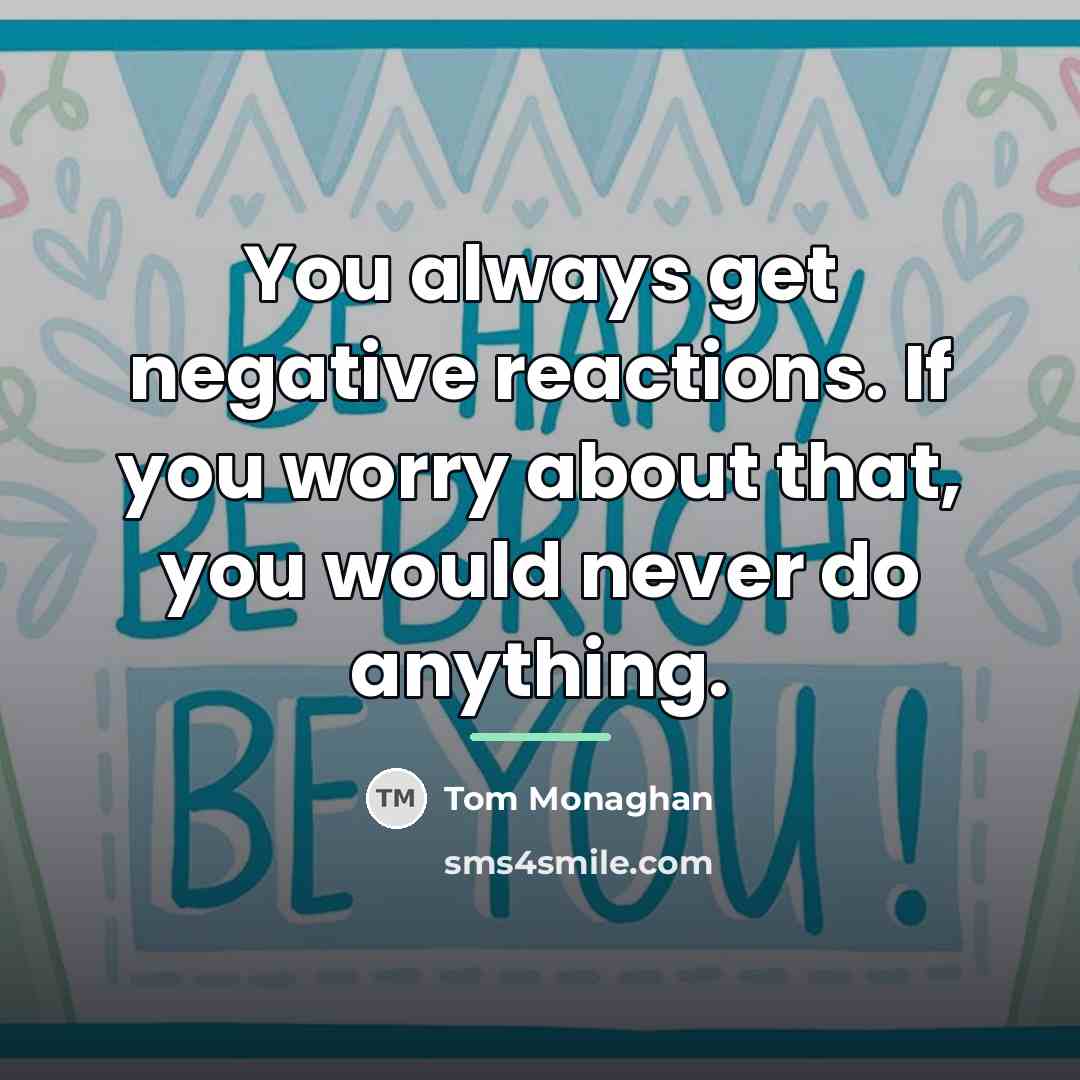 “You always get negative reactions. If you worry about that,…” quote by Tom Monaghan