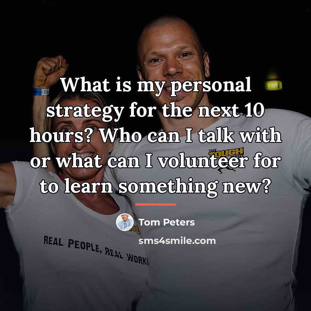 “What is my personal strategy for the next 10 hours?…” quote by Tom Peters