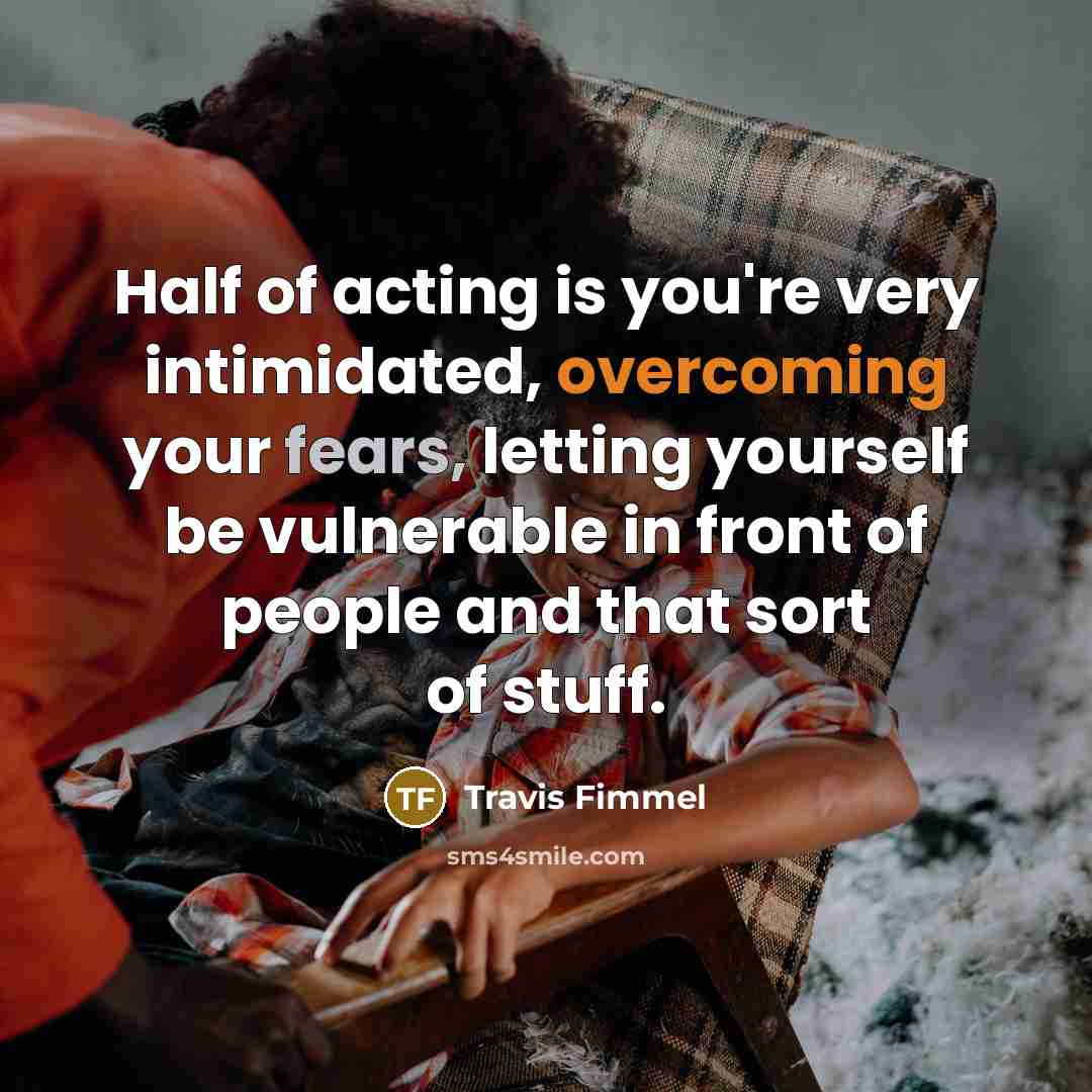 “Half of acting is you're very intimidated, overcoming your fears,…” quote by Travis Fimmel