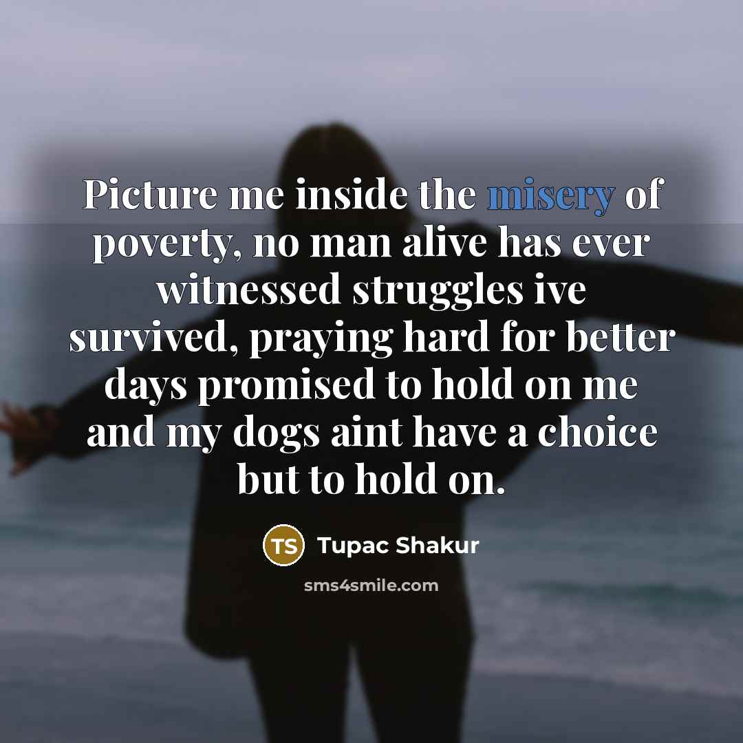 “Picture me inside the misery of poverty, no man alive…” quote by Tupac Shakur