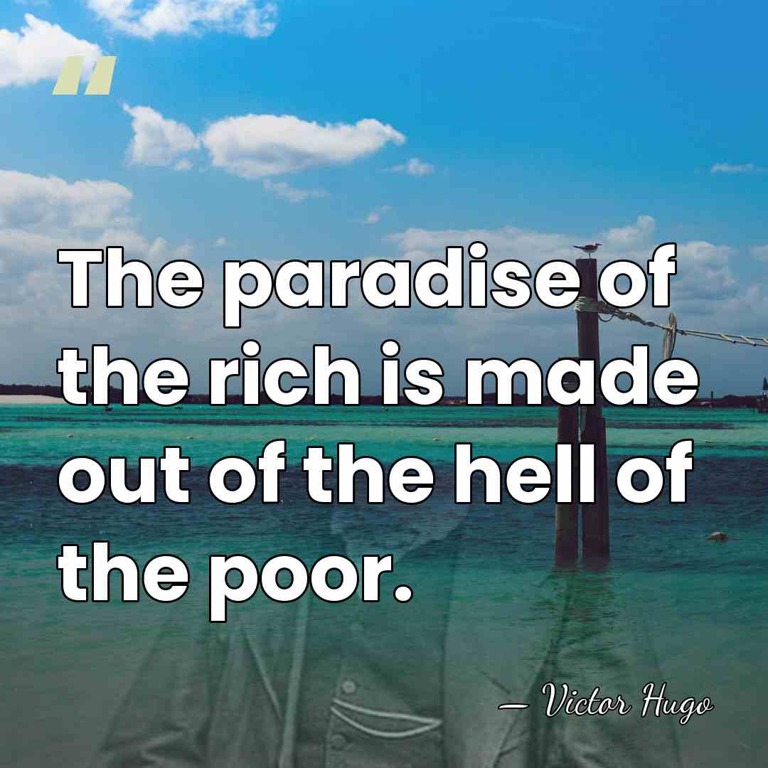 The paradise of the rich is made out of the hell of&hellip; - Victor Hugo
