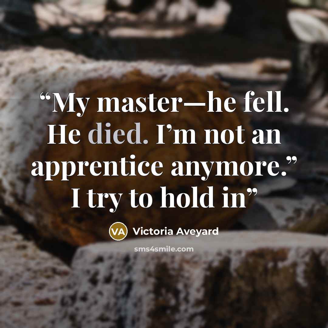 “My master—he fell. He died. I’m not an apprentice anymore.” I try to hold in” quote by Victoria Aveyard
