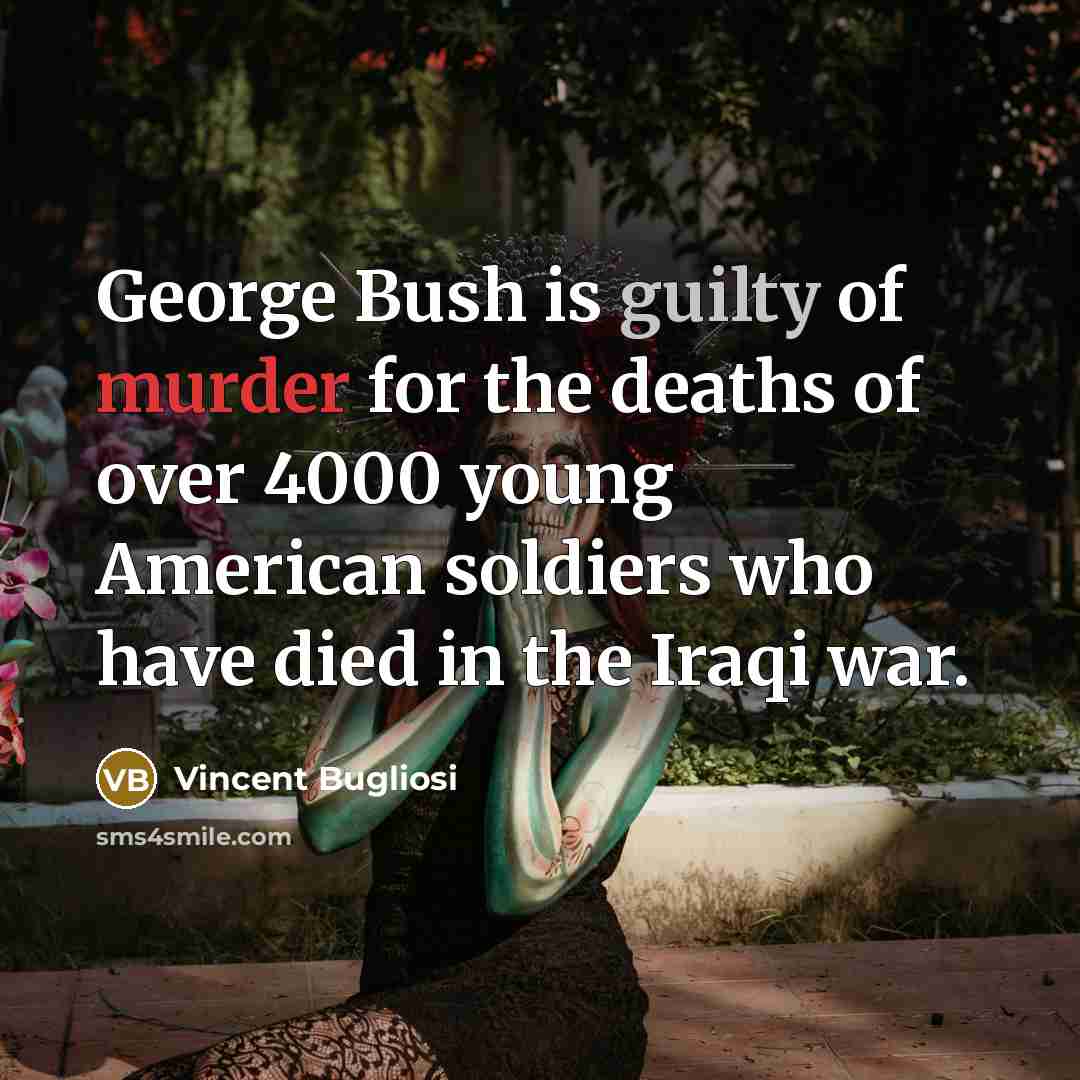 “George Bush is guilty of murder for the deaths of…” quote by Vincent Bugliosi