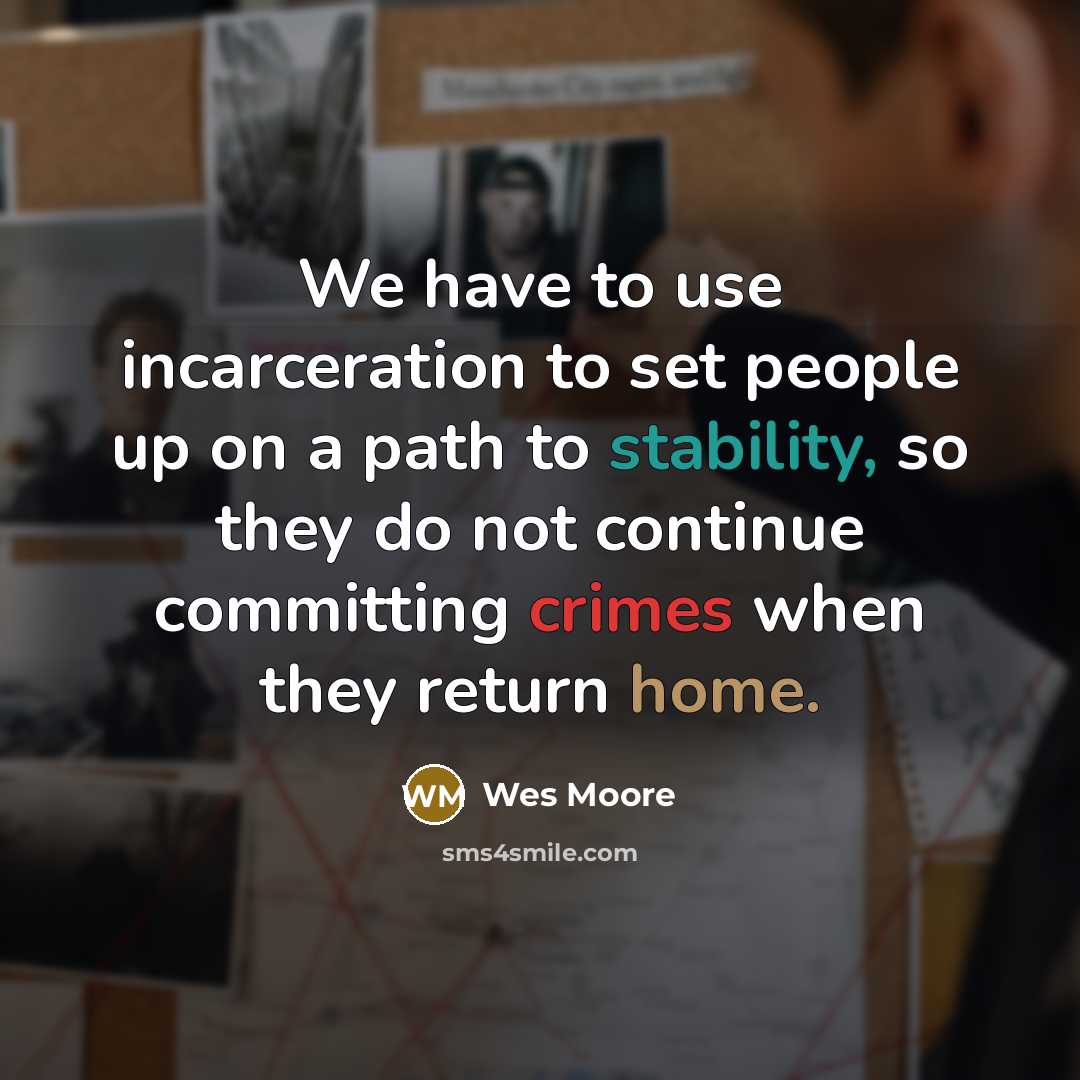 “We have to use incarceration to set people up on a path to stability, so they do not continue committing crimes when they return home.” quote by Wes Moore