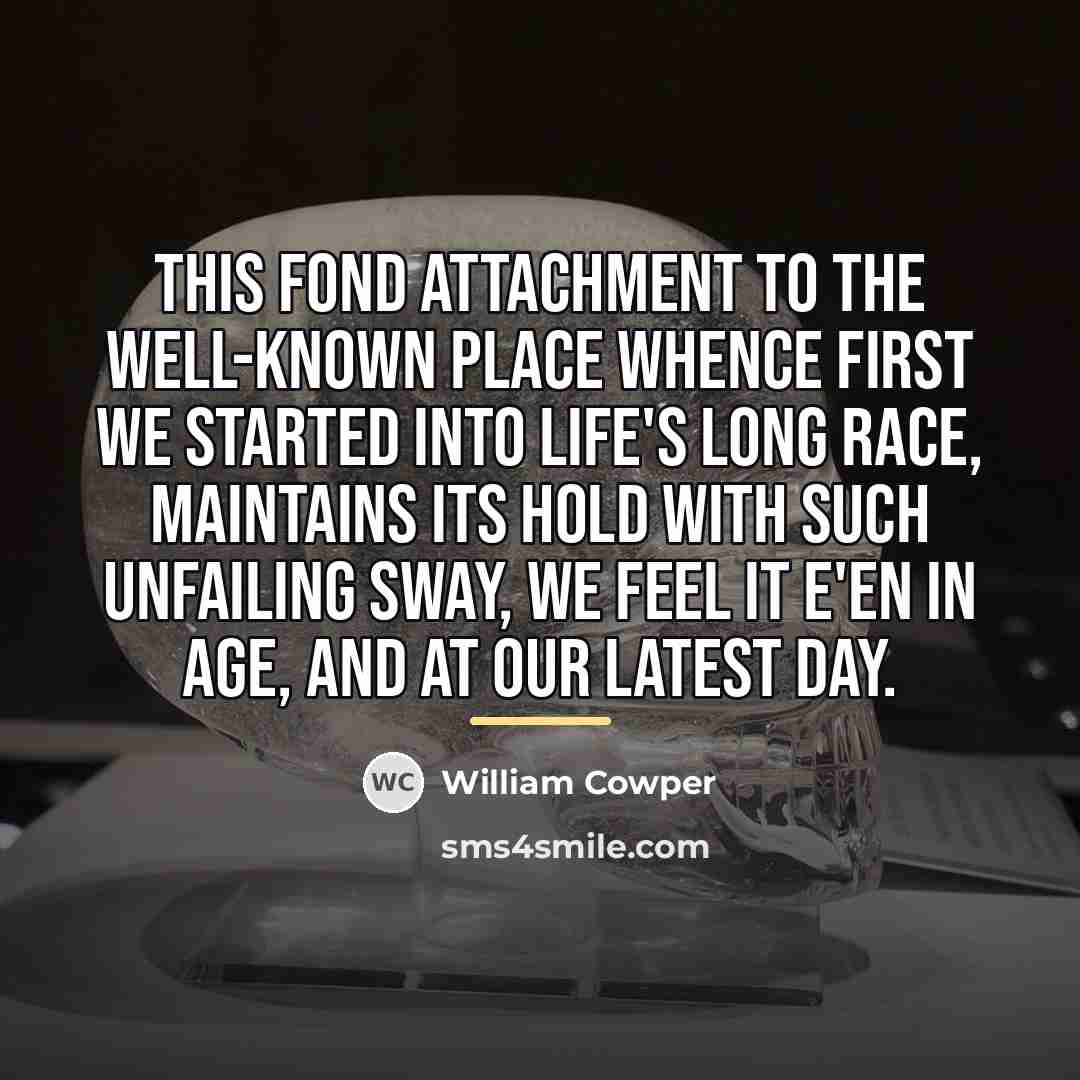 “This fond attachment to the well-known place Whence first we…” quote by William Cowper