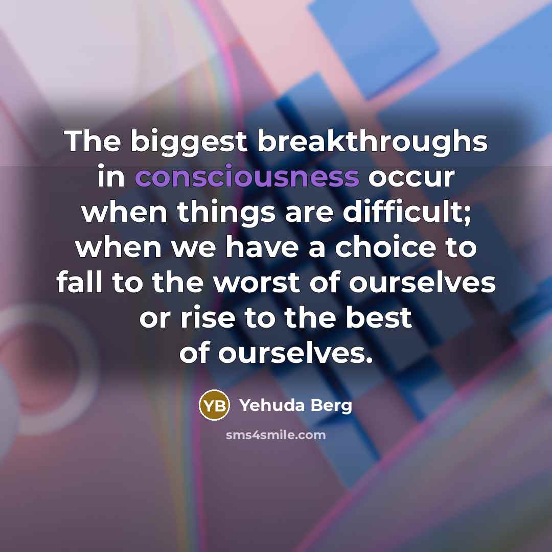 “The biggest breakthroughs in consciousness occur when things are difficult;…” quote by Yehuda Berg