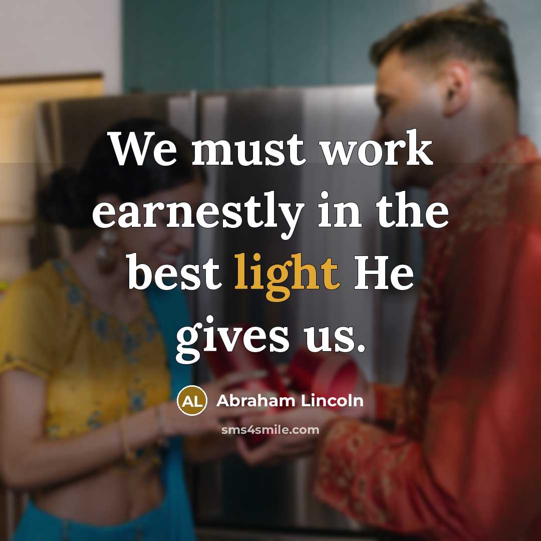 “We must work earnestly in the best light He gives…” quote by Abraham Lincoln