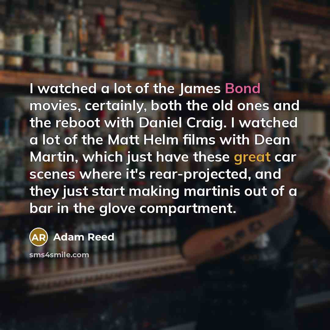 “I watched a lot of the James Bond movies, certainly,…” quote by Adam Reed