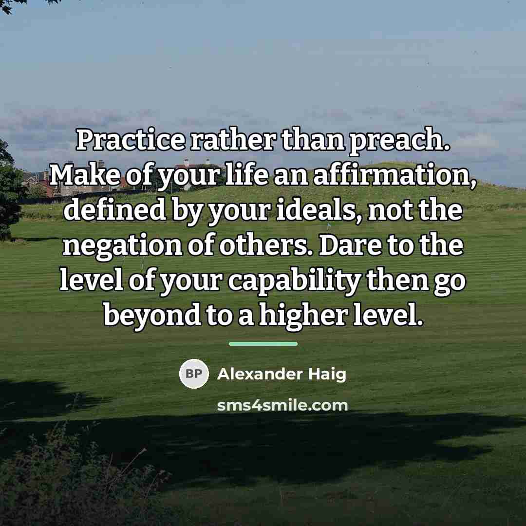 “Practice rather than preach. Make of your life an affirmation,…” quote by Alexander Haig