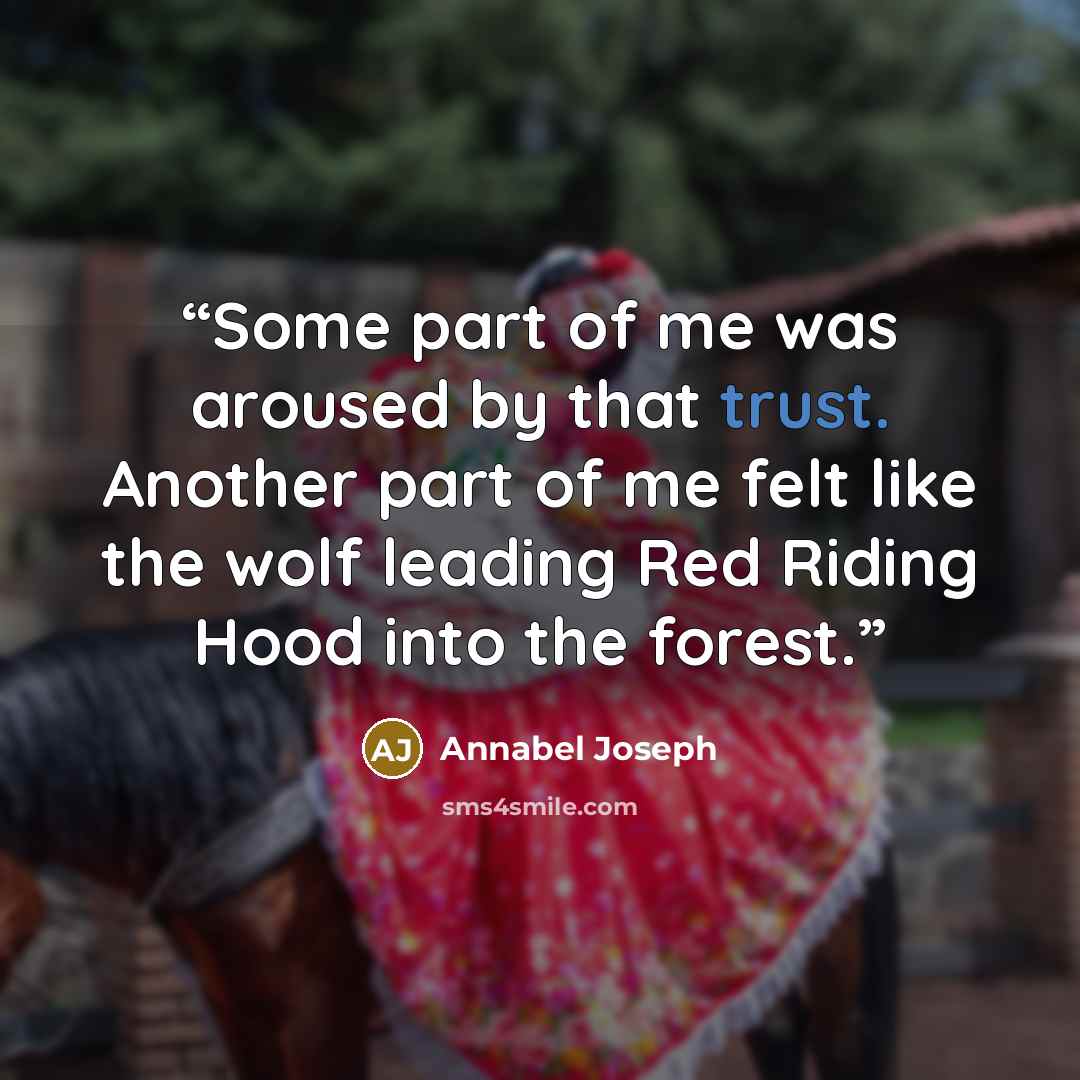 “Some part of me was aroused by that trust. Another part of me felt like the wolf leading Red Riding Hood into the forest.” quote by Annabel Joseph