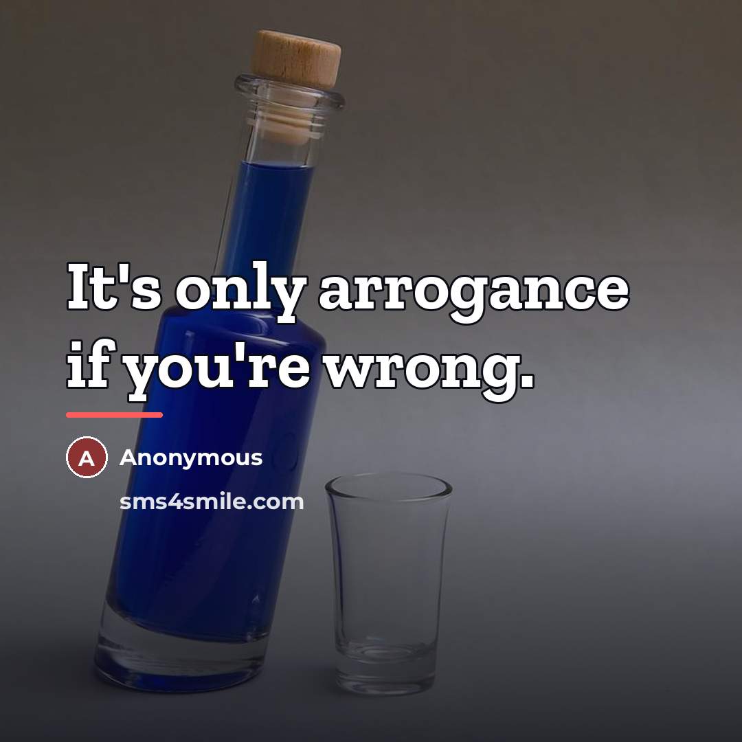 “It's only arrogance if you're wrong.…” quote by Anonymous