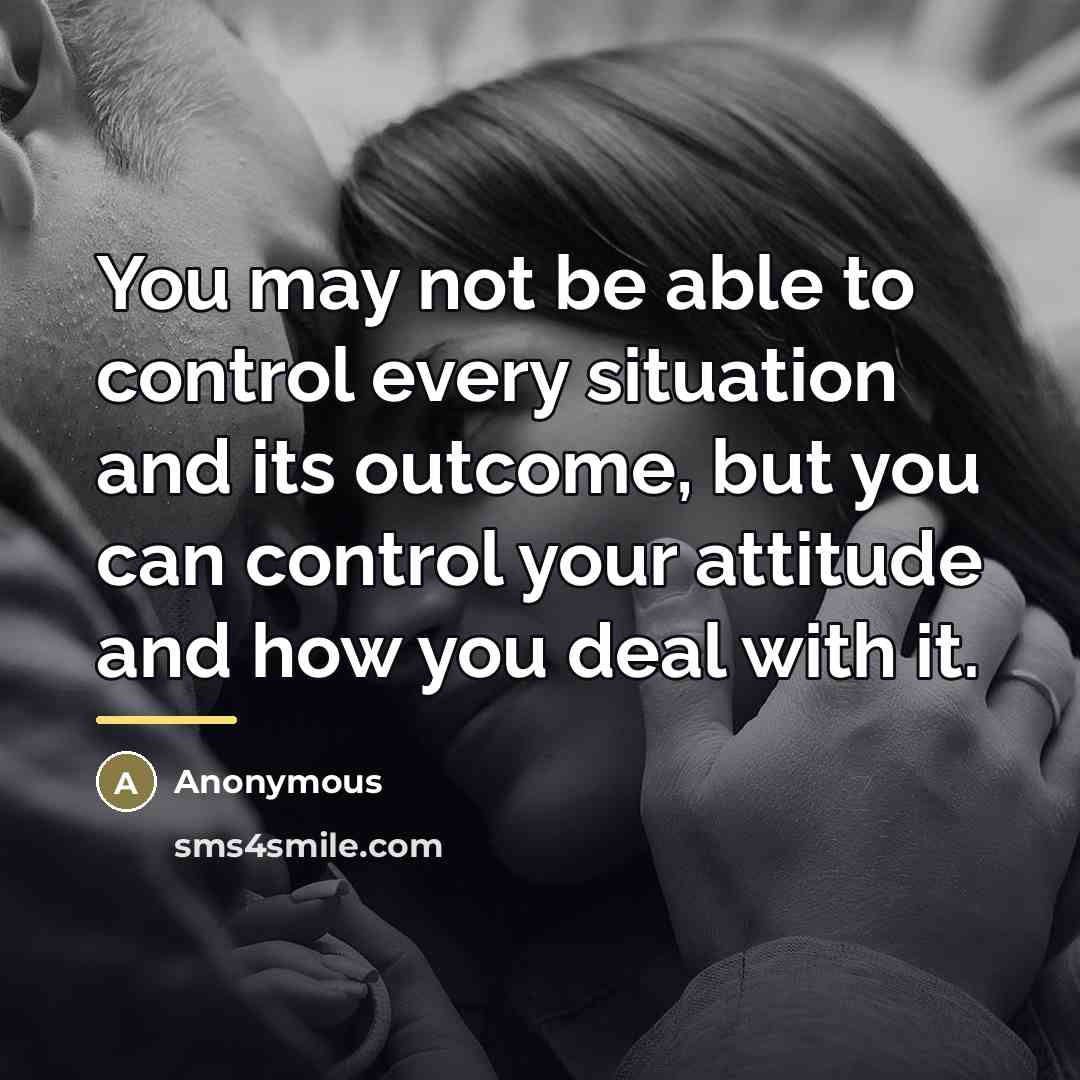 “You may not be able to control every situation and…” quote by Anonymous