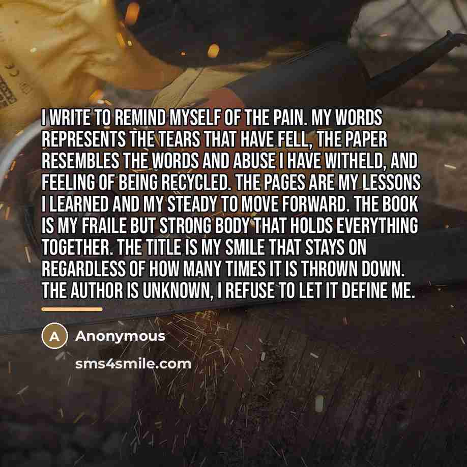 “I write to remind myself of the pain. My words…” quote by Anonymous
