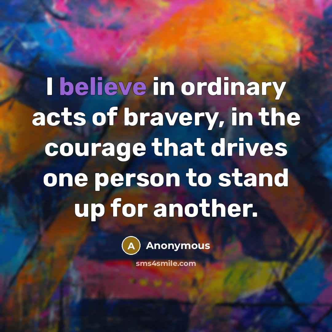 “I believe in ordinary acts of bravery, in the courage…” quote by Anonymous