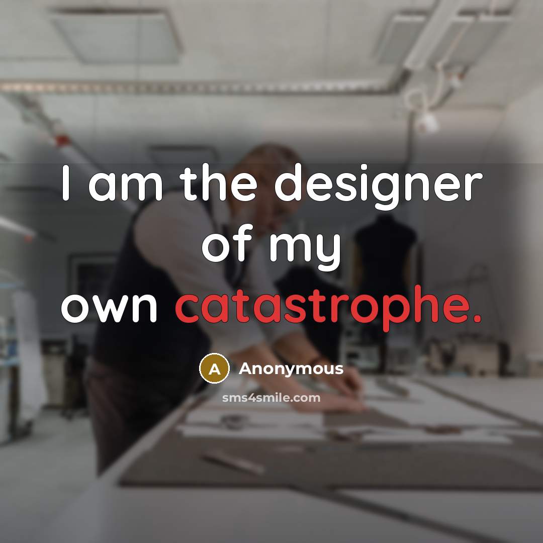 “I am the designer of my own catastrophe.…” quote by Anonymous