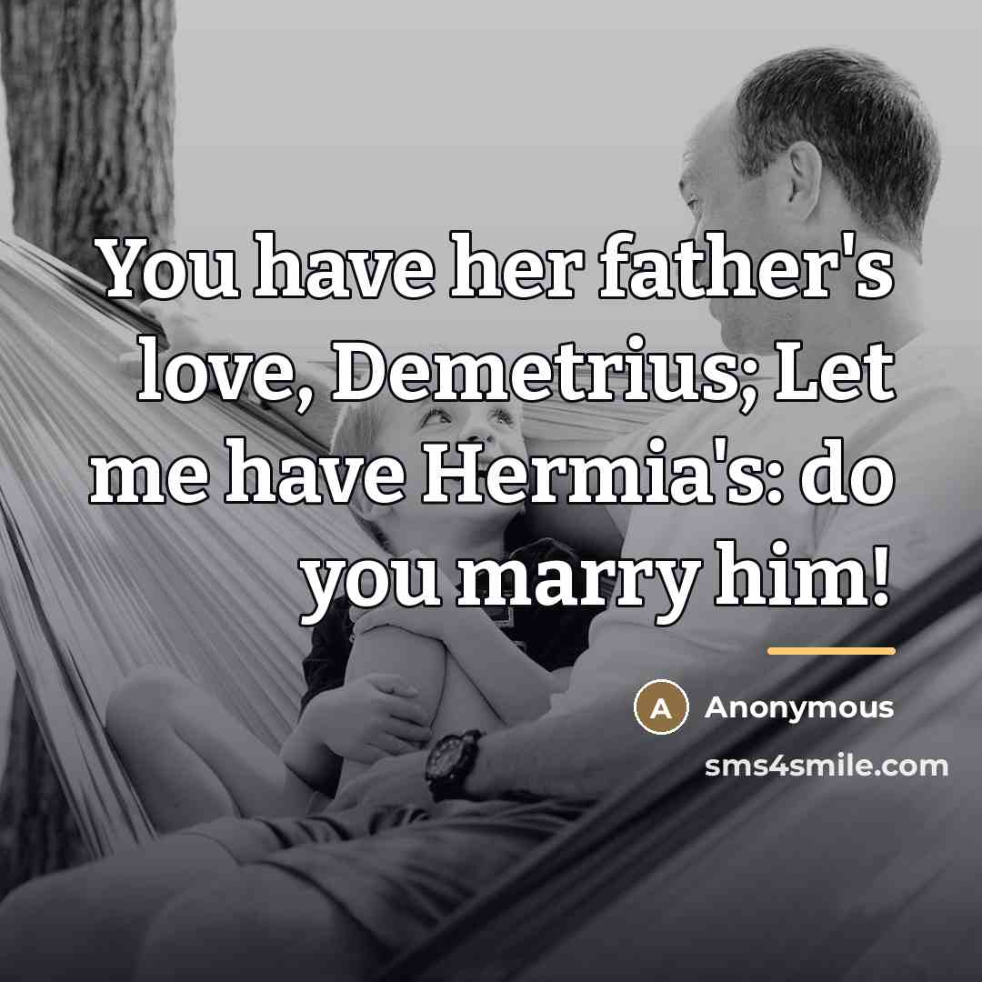 “You have her father's love, Demetrius; Let me have Hermia's:…” quote by Anonymous