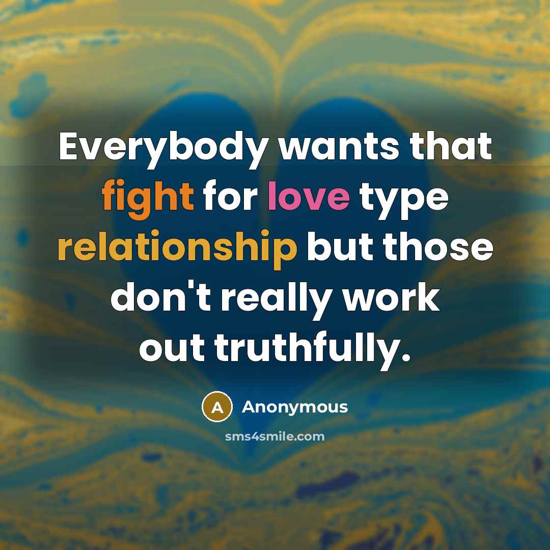 “Everybody wants that fight for love type relationship but those don't really work out truthfully.” quote by Anonymous