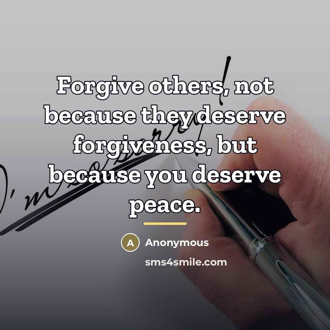 “Forgive others, not because they deserve forgiveness, but because you…” quote by Anonymous