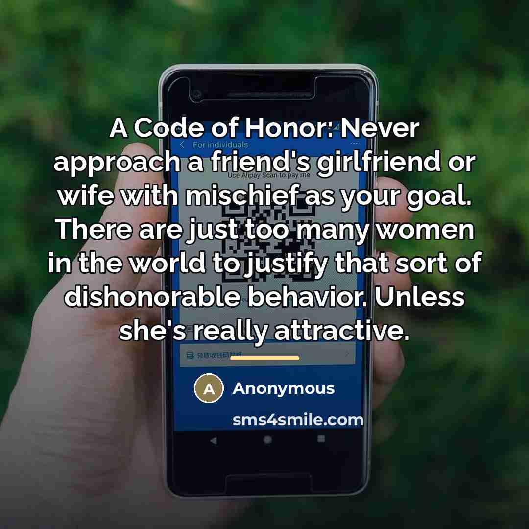 “A Code of Honor: Never approach a friend's girlfriend or…” quote by Anonymous
