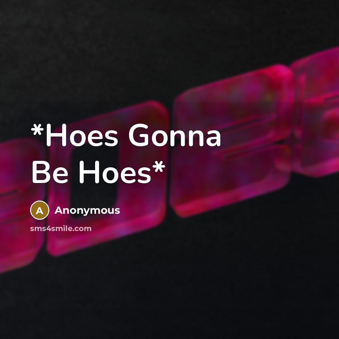 “*Hoes Gonna Be Hoes*” quote by Anonymous