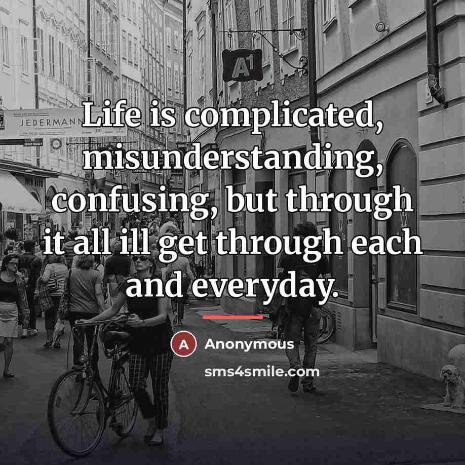 “Life is complicated, misunderstanding, confusing, but through it all ill…” quote by Anonymous