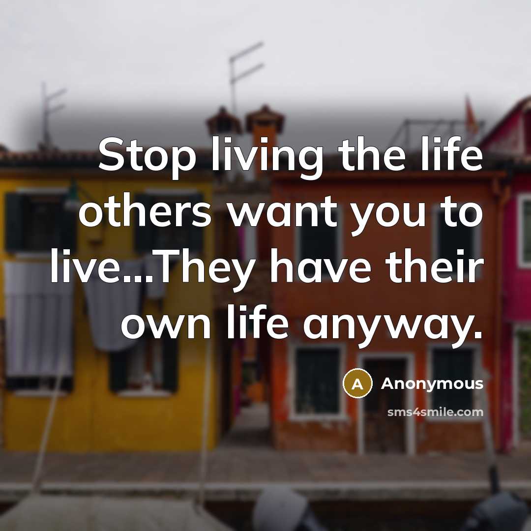 “Stop living the life others want you to live...They have…” quote by Anonymous