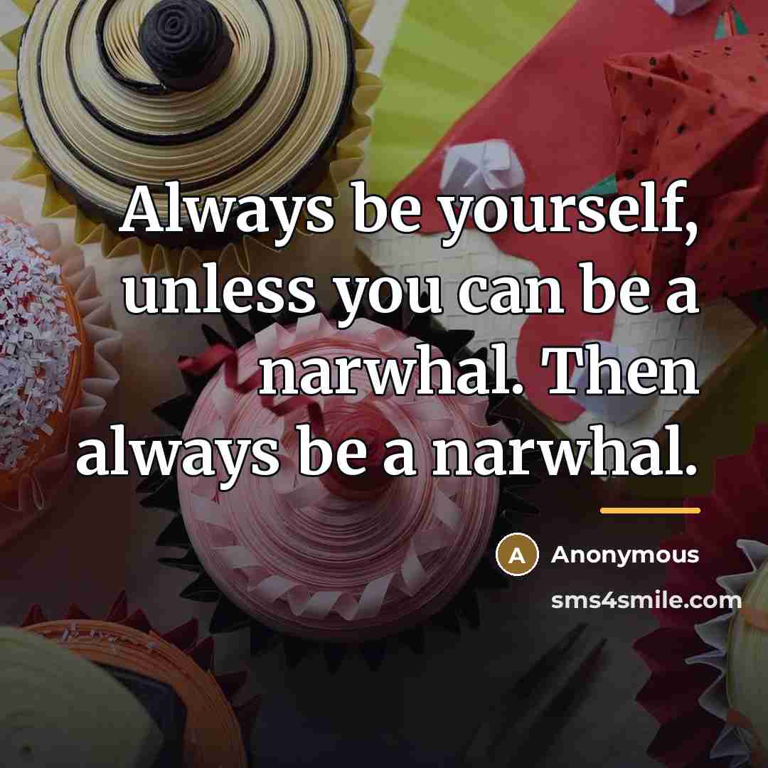 “Always be yourself, unless you can be a narwhal. Then…” quote by Anonymous