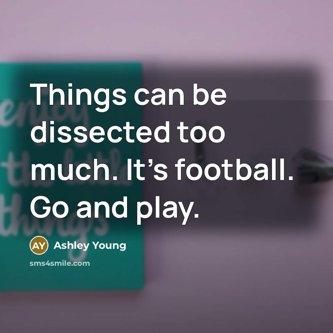 “Things can be dissected too much. It's football. Go and…” quote by Ashley Young