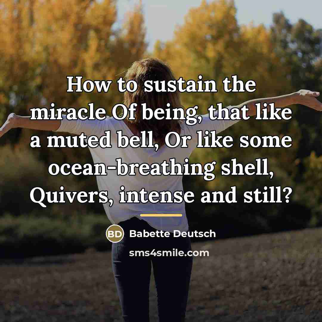 “How to sustain the miracle Of being, that like a…” quote by Babette Deutsch
