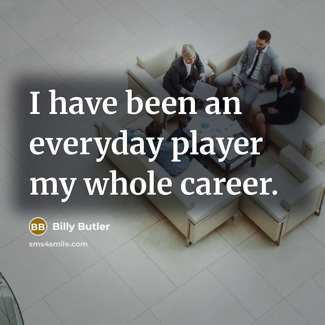 “I have been an everyday player my whole career.…” quote by Billy Butler
