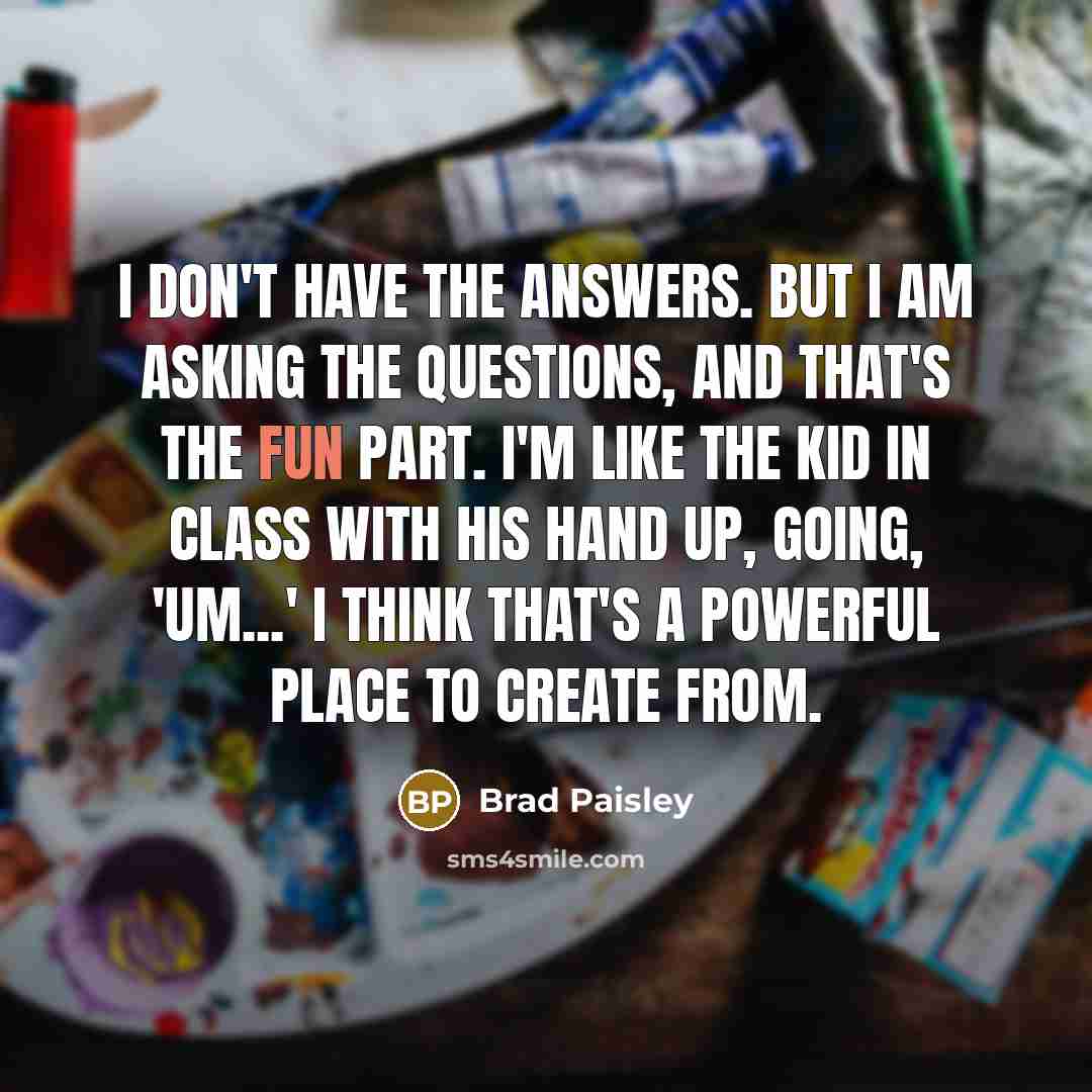 “I don't have the answers. But I am asking the…” quote by Brad Paisley
