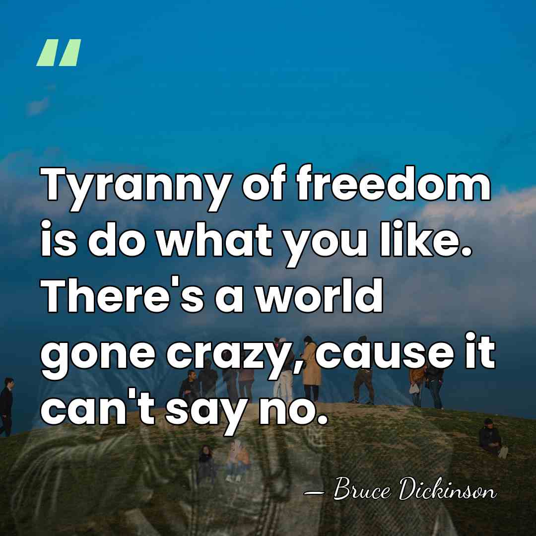 Tyranny of freedom is do what you like. There's a world gone&hellip; - Bruce Dickinson