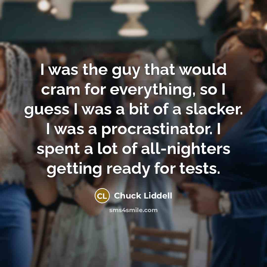 “I was the guy that would cram for everything, so…” quote by Chuck Liddell