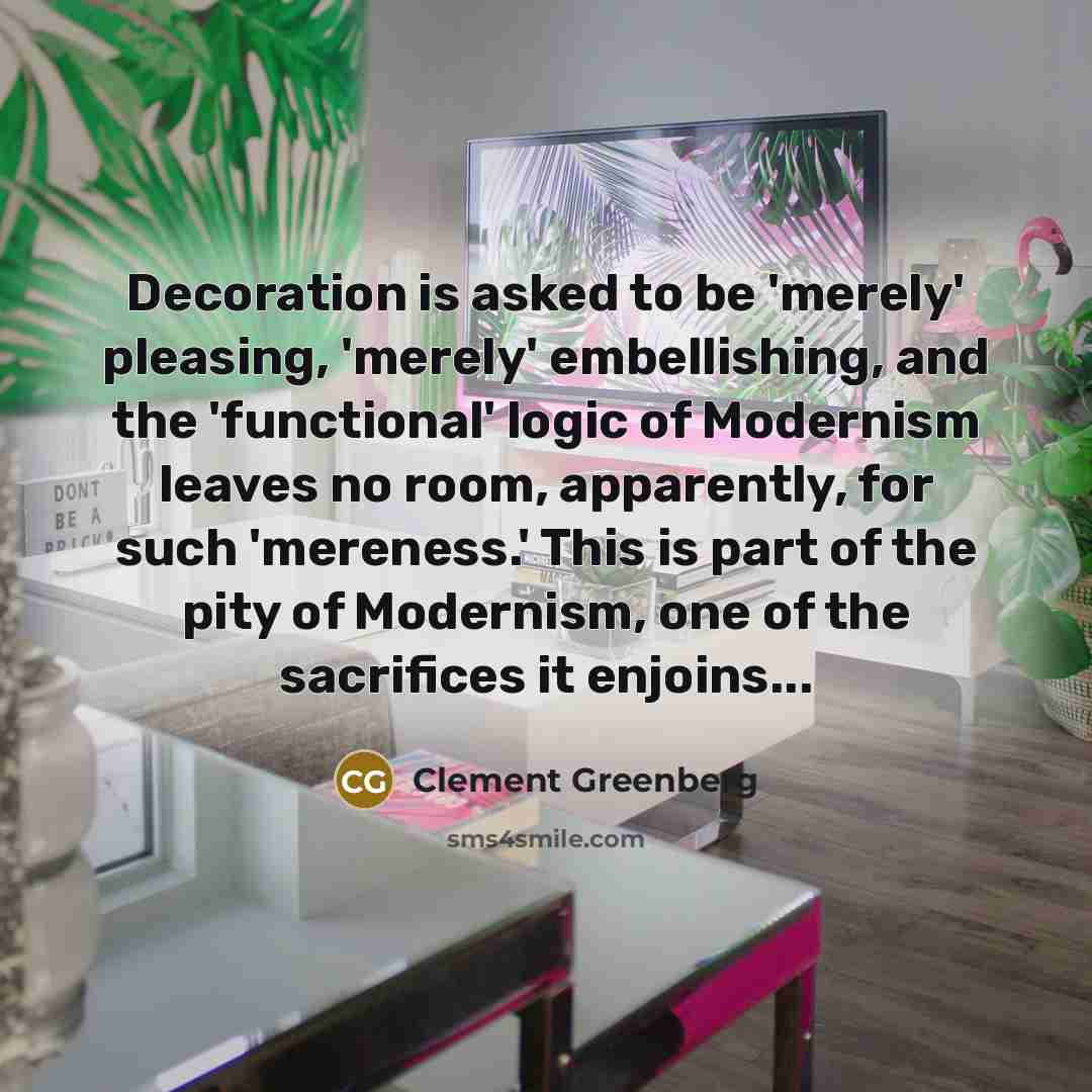 “Decoration is asked to be 'merely' pleasing, 'merely' embellishing, and…” quote by Clement Greenberg