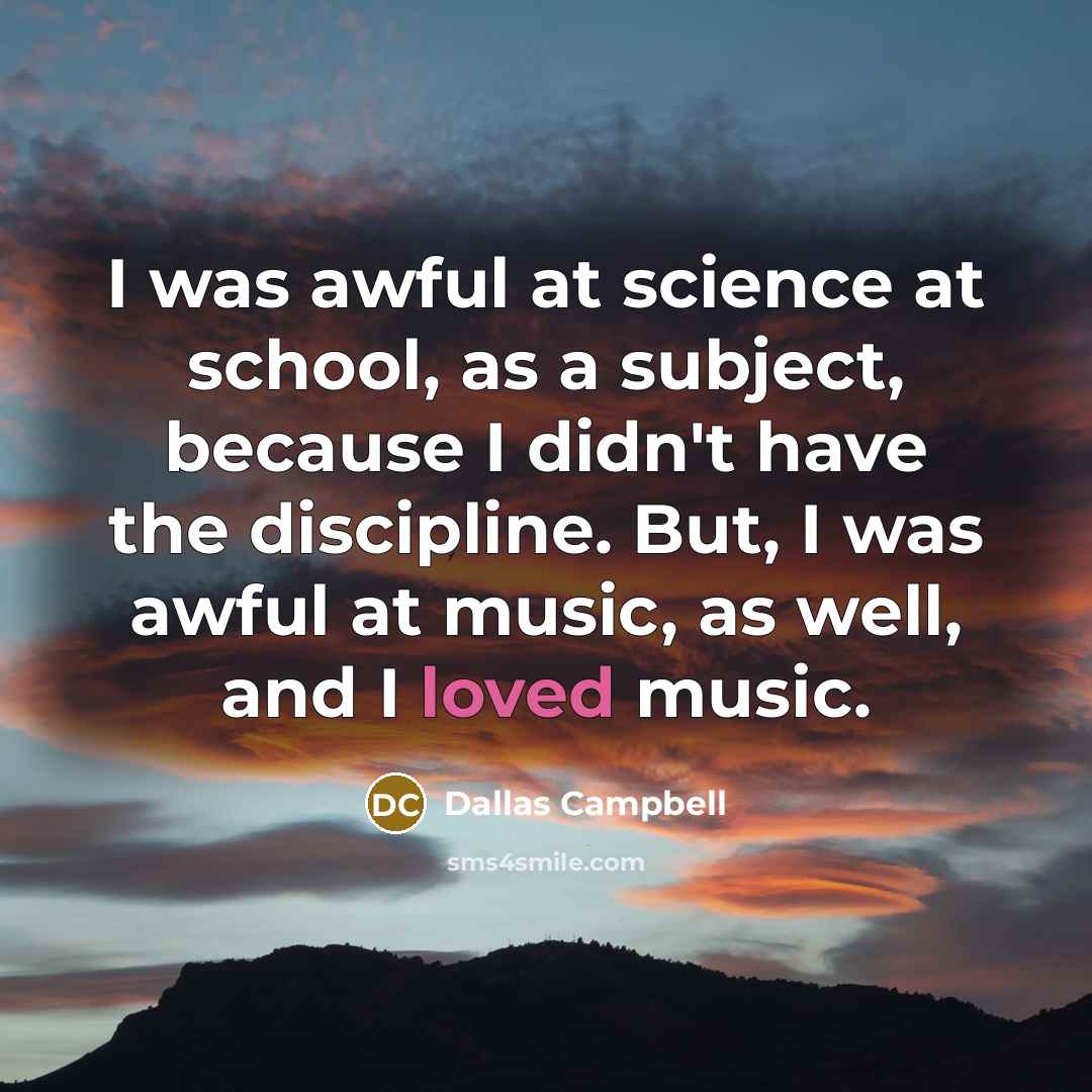 “I was awful at science at school, as a subject,…” quote by Dallas Campbell