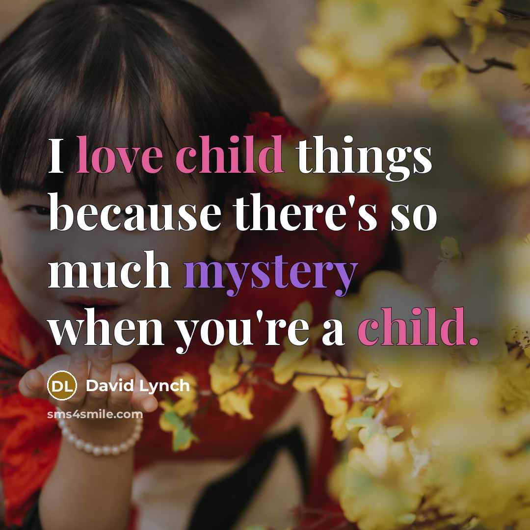 “I love child things because there's so much mystery when you're a child.” quote by David Lynch
