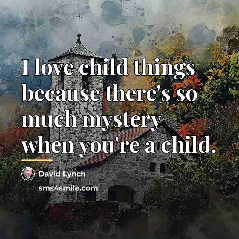 “I love child things because there's so much mystery when…” quote by David Lynch