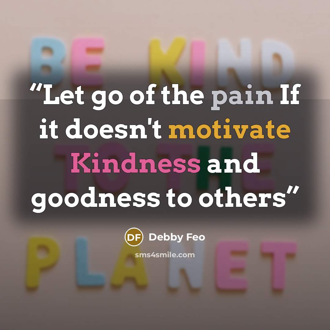 “Let go of the pain If it doesn't motivate Kindness and goodness to others” quote by Debby Feo