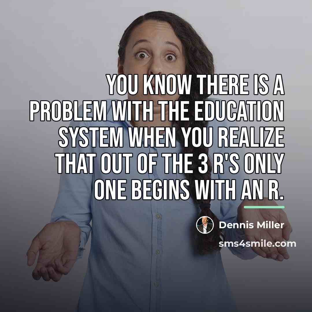 “You know there is a problem with the education system…” quote by Dennis Miller