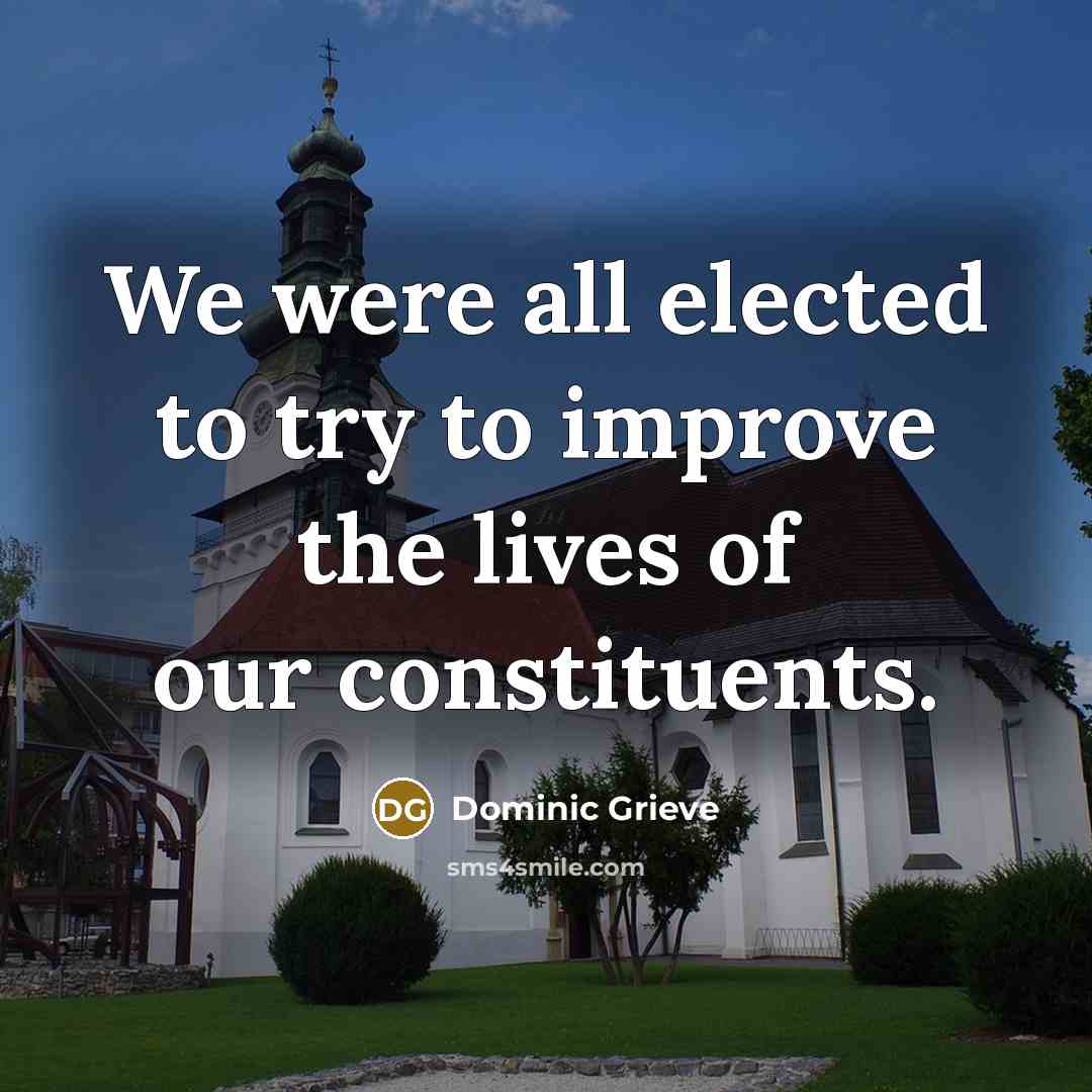 “We were all elected to try to improve the lives of our constituents.” quote by Dominic Grieve