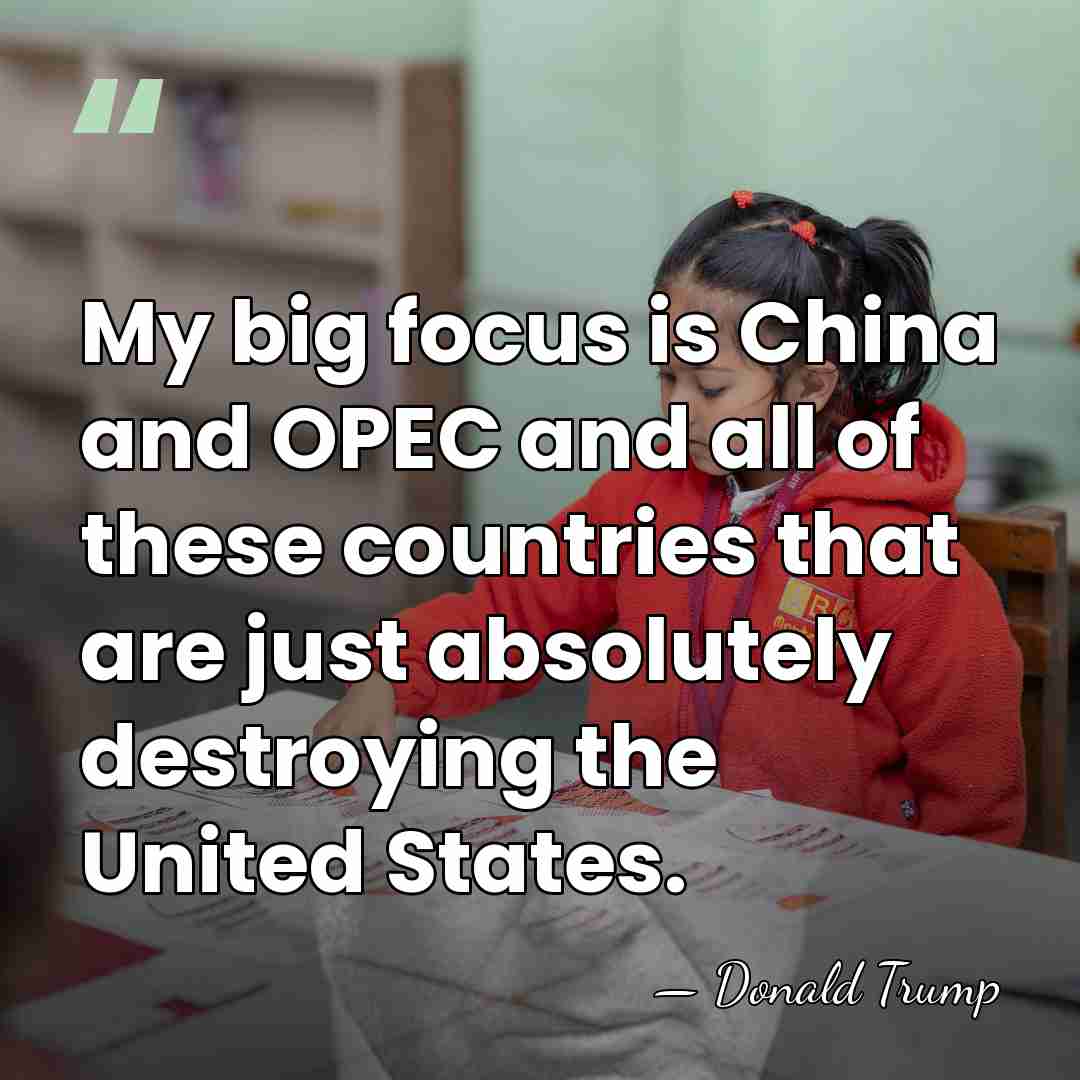 My big focus is China and OPEC and all of these countries&hellip; - Donald Trump