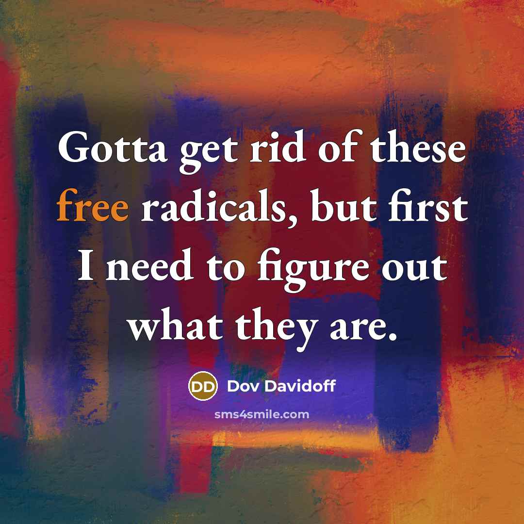 “Gotta get rid of these free radicals, but first I…” quote by Dov Davidoff