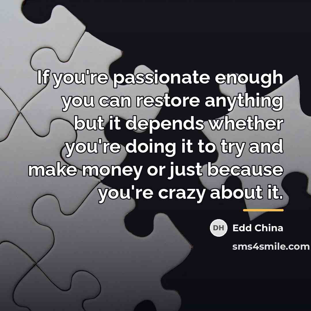 “If you're passionate enough you can restore anything but it…” quote by Edd China