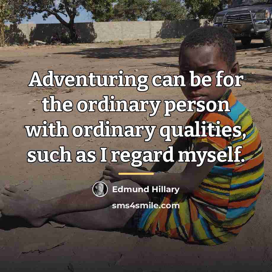 “Adventuring can be for the ordinary person with ordinary qualities,…” quote by Edmund Hillary
