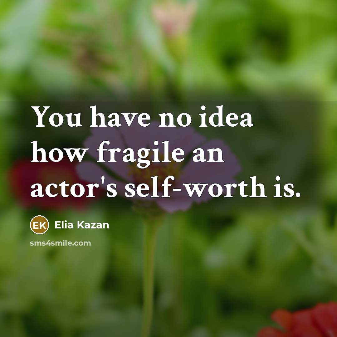 “You have no idea how fragile an actor's self-worth is.…” quote by Elia Kazan