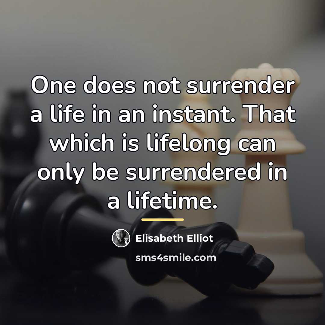 “One does not surrender a life in an instant. That…” quote by Elisabeth Elliot