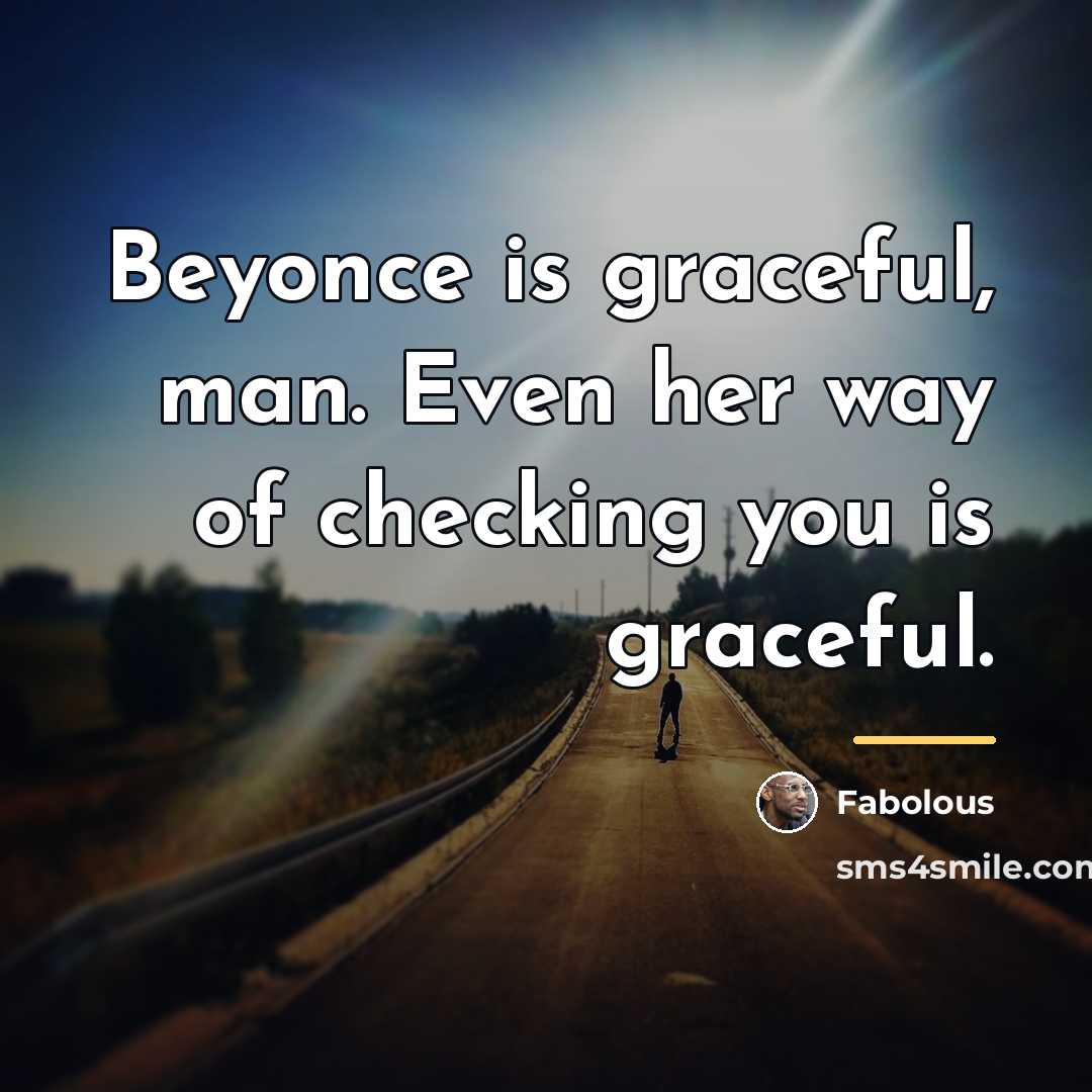 “Beyonce is graceful, man. Even her way of checking you…” quote by Fabolous