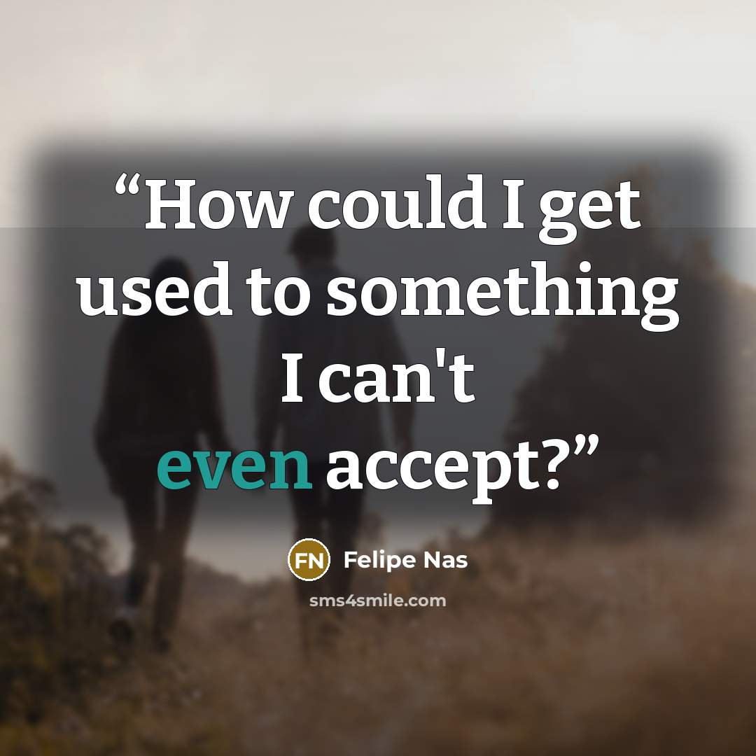 “How could I get used to something I can't even accept?” quote by Felipe Nas