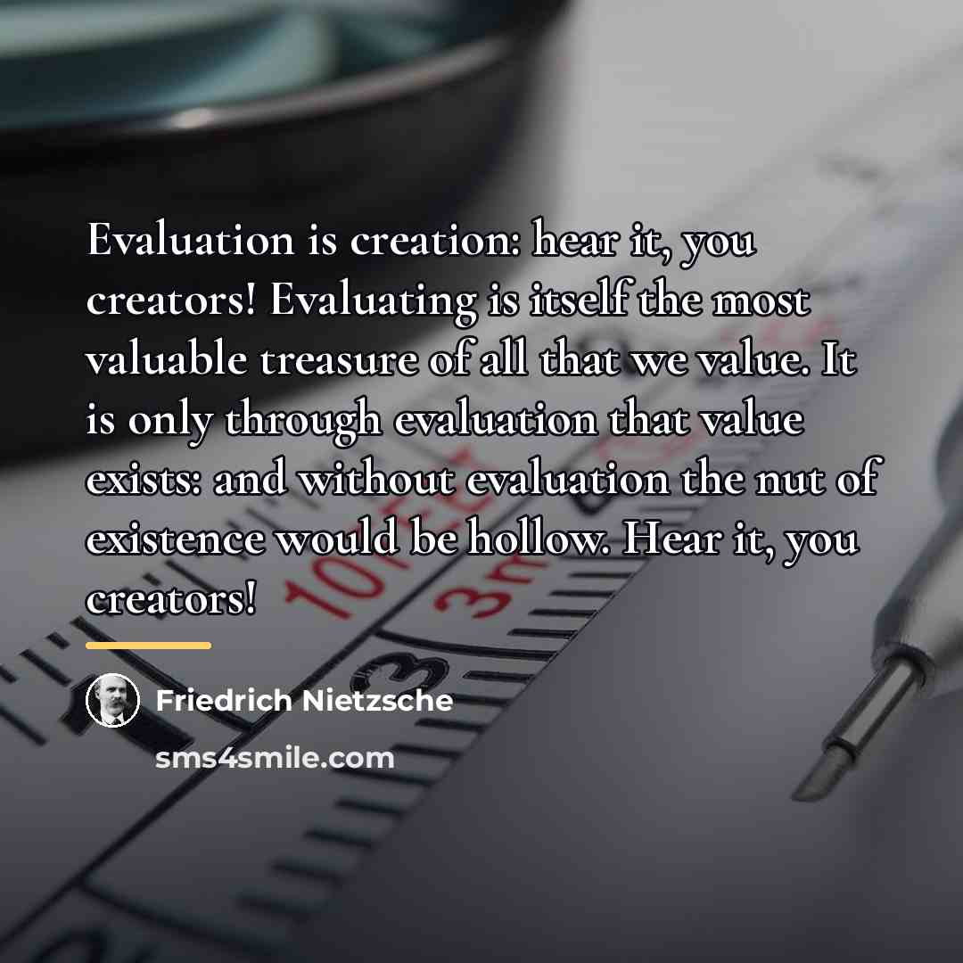 “Evaluation is creation: hear it, you creators! Evaluating is itself…” quote by Friedrich Nietzsche