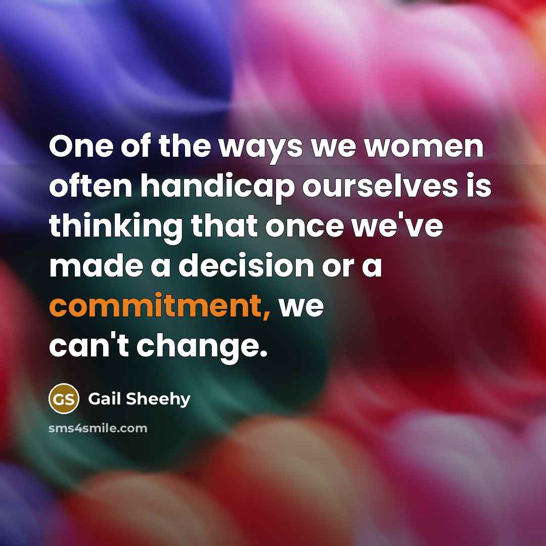 “One of the ways we women often handicap ourselves is…” quote by Gail Sheehy